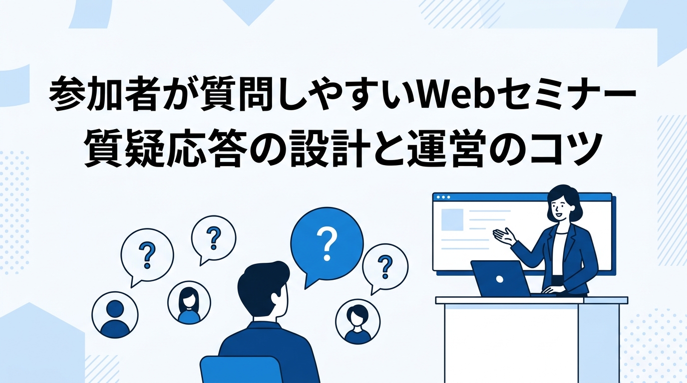 参加者が質問しやすいWebセミナーの質疑応答の設計と運営のコツ