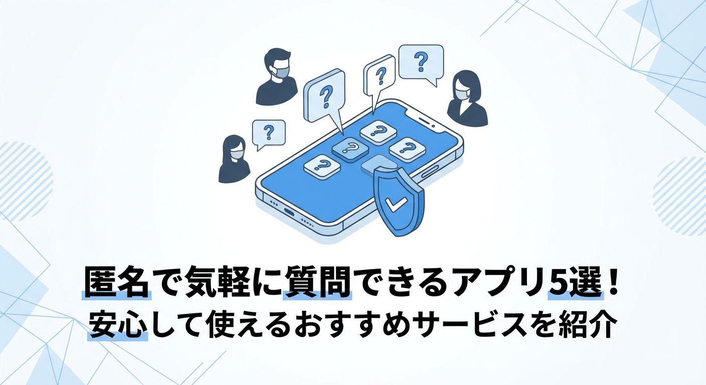 匿名で気軽に質問できるアプリ5選！安心して使えるおすすめサービスを紹介