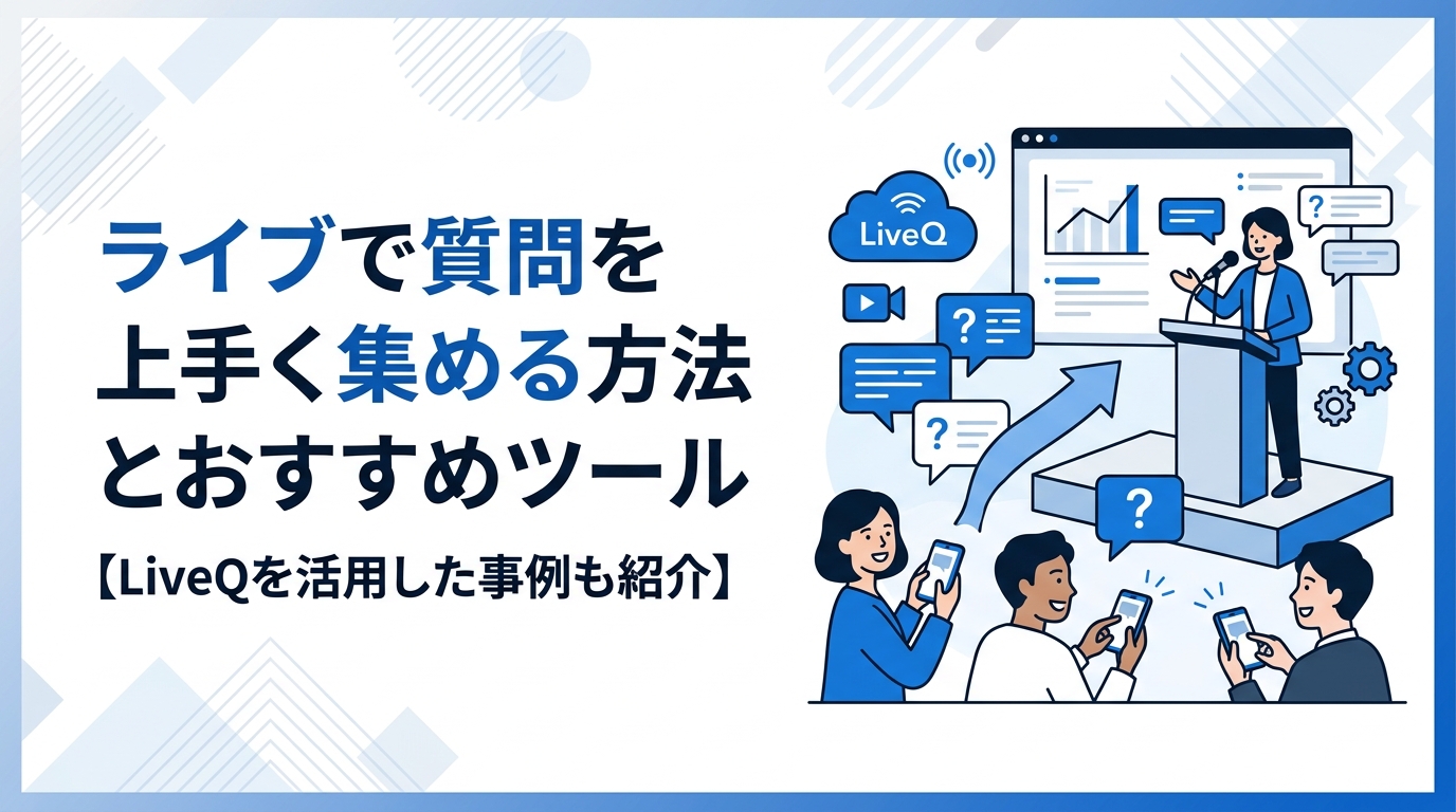 ライブで質問を上手く集める方法とおすすめツール【LiveQを活用した事例も紹介】